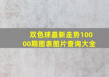 双色球最新走势10000期图表图片查询大全