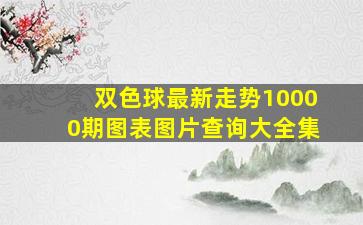 双色球最新走势10000期图表图片查询大全集