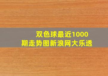 双色球最近1000期走势图新浪网大乐透