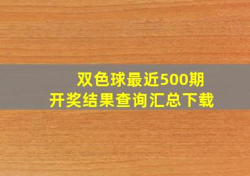 双色球最近500期开奖结果查询汇总下载