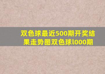 双色球最近500期开奖结果走势图双色球l000期