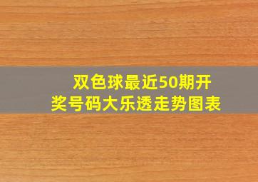 双色球最近50期开奖号码大乐透走势图表