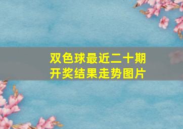 双色球最近二十期开奖结果走势图片