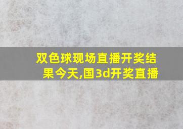 双色球现场直播开奖结果今天,国3d开奖直播