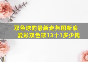 双色球的最新走势图新浪爱彩双色球13十1多少钱