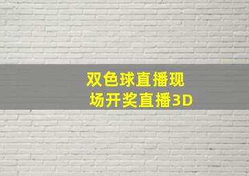 双色球直播现场开奖直播3D