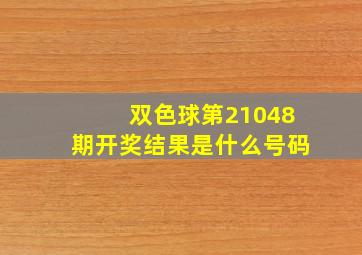 双色球第21048期开奖结果是什么号码