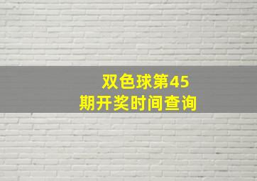 双色球第45期开奖时间查询