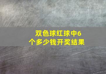 双色球红球中6个多少钱开奖结果