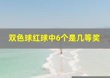 双色球红球中6个是几等奖