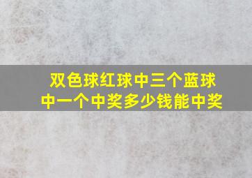 双色球红球中三个蓝球中一个中奖多少钱能中奖