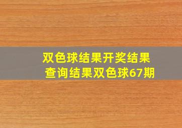 双色球结果开奖结果查询结果双色球67期