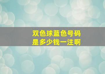 双色球蓝色号码是多少钱一注啊