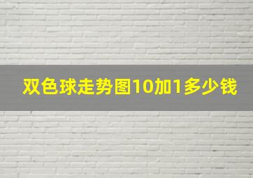 双色球走势图10加1多少钱