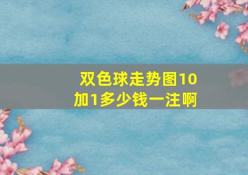 双色球走势图10加1多少钱一注啊