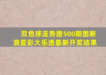 双色球走势图500期图新浪爱彩大乐透最新开奖结果