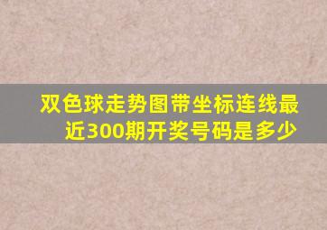 双色球走势图带坐标连线最近300期开奖号码是多少