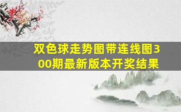 双色球走势图带连线图300期最新版本开奖结果