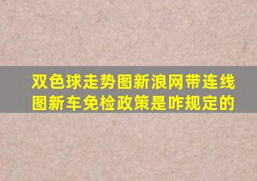 双色球走势图新浪网带连线图新车免检政策是咋规定的