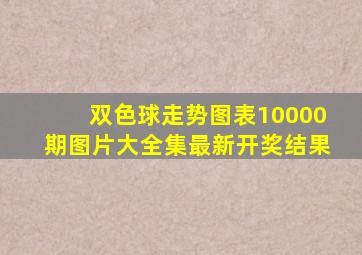 双色球走势图表10000期图片大全集最新开奖结果