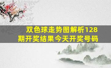 双色球走势图解析128期开奖结果今天开奖号码