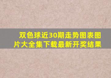 双色球近30期走势图表图片大全集下载最新开奖结果