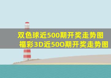 双色球近500期开奖走势图福彩3D近50O期开奖走势图