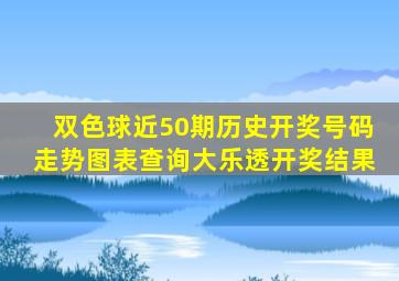 双色球近50期历史开奖号码走势图表查询大乐透开奖结果