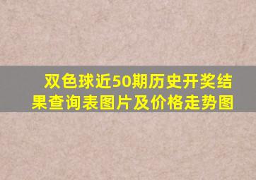 双色球近50期历史开奖结果查询表图片及价格走势图