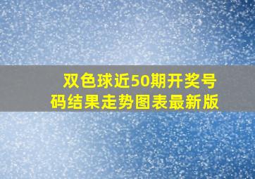 双色球近50期开奖号码结果走势图表最新版