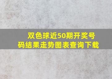 双色球近50期开奖号码结果走势图表查询下载