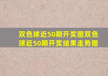 双色球近50期开奖图双色球近50期开奖结果走势图