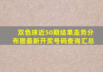 双色球近50期结果走势分布图最新开奖号码查询汇总