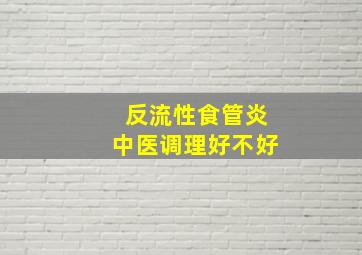 反流性食管炎中医调理好不好