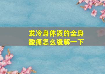 发冷身体烫的全身酸痛怎么缓解一下