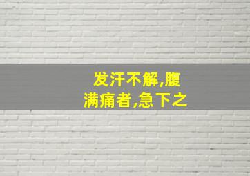 发汗不解,腹满痛者,急下之