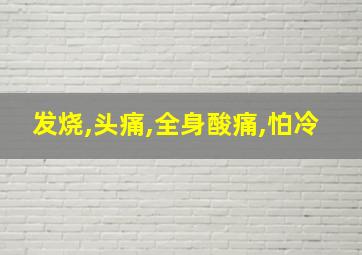 发烧,头痛,全身酸痛,怕冷