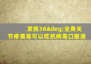 发烧38°全身关节疼畏寒可以吃抗病毒口服液