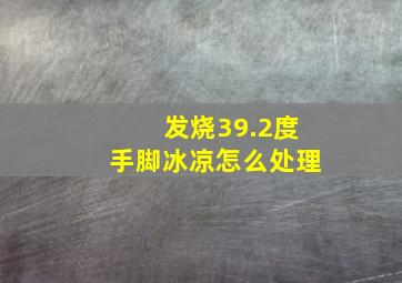 发烧39.2度手脚冰凉怎么处理