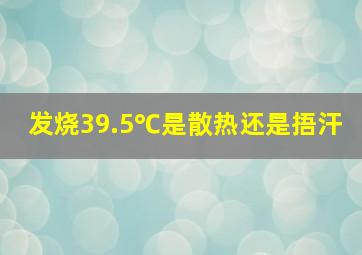 发烧39.5℃是散热还是捂汗