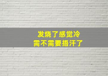 发烧了感觉冷需不需要捂汗了