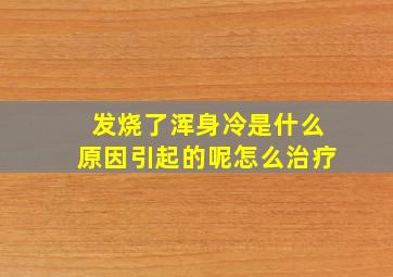 发烧了浑身冷是什么原因引起的呢怎么治疗