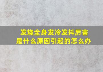 发烧全身发冷发抖厉害是什么原因引起的怎么办