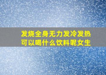 发烧全身无力发冷发热可以喝什么饮料呢女生