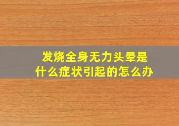 发烧全身无力头晕是什么症状引起的怎么办