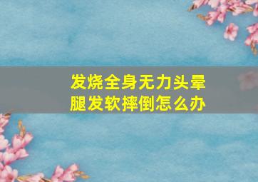 发烧全身无力头晕腿发软摔倒怎么办