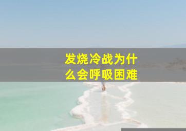 发烧冷战为什么会呼吸困难