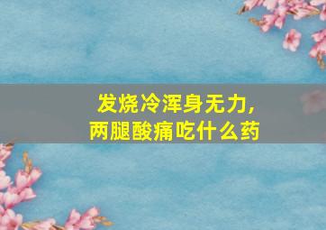 发烧冷浑身无力,两腿酸痛吃什么药