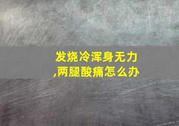 发烧冷浑身无力,两腿酸痛怎么办