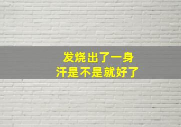 发烧出了一身汗是不是就好了